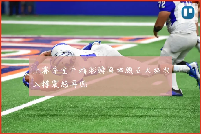 上赛季金牛精彩瞬间回顾五大经典入樽震撼再现