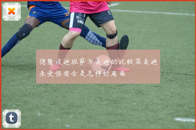 德隆谈迪班萨与麦迪的比较若麦迪未受伤将会是怎样的局面