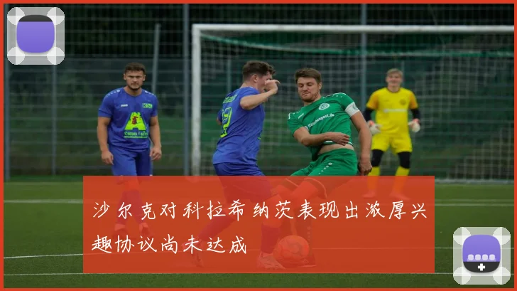 沙尔克对科拉希纳茨表现出浓厚兴趣协议尚未达成