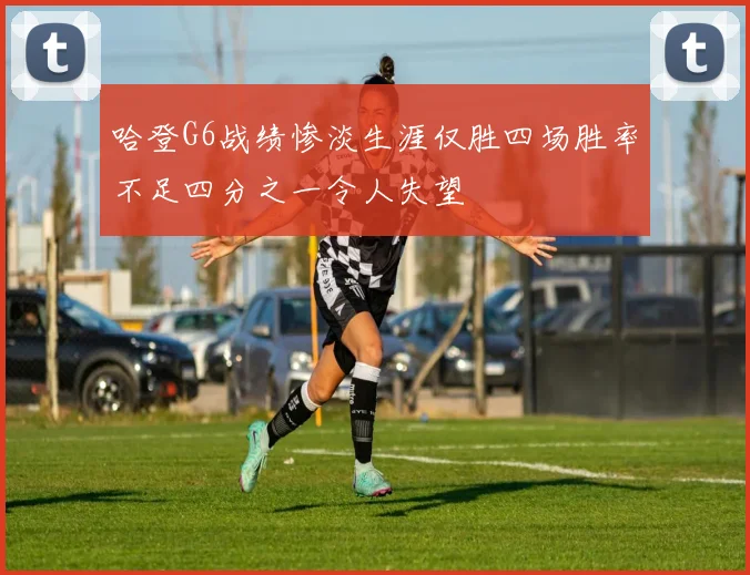 哈登G6战绩惨淡生涯仅胜四场胜率不足四分之一令人失望