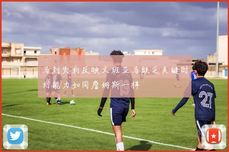 马刺失利反映文班亚马缺乏关键时刻能力如同詹姆斯一样