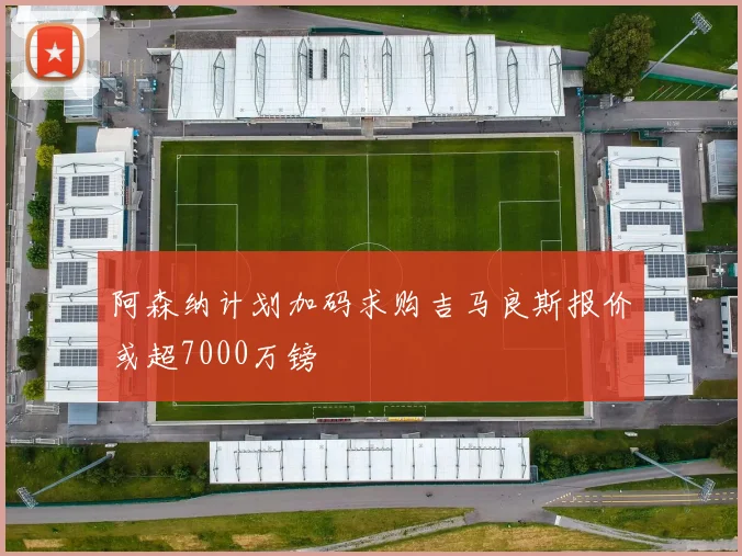 阿森纳计划加码求购吉马良斯报价或超7000万镑