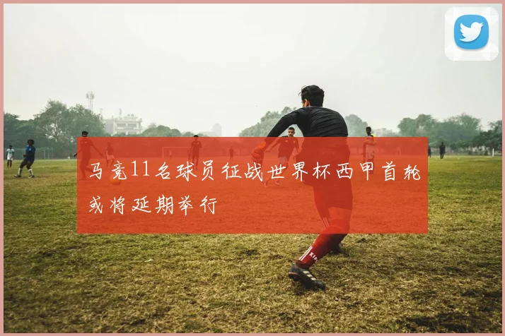 马竞11名球员征战世界杯西甲首轮或将延期举行